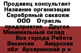 Продавец-консультант › Название организации ­ Серебряный саквояж, ООО › Отрасль предприятия ­ Другое › Минимальный оклад ­ 40 000 - Все города Работа » Вакансии   . Амурская обл.,Архаринский р-н